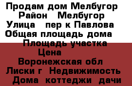 Продам дом Мелбугор › Район ­ Мелбугор › Улица ­ пер-к Павлова › Общая площадь дома ­ 130 › Площадь участка ­ 7 000 › Цена ­ 3 550 000 - Воронежская обл., Лиски г. Недвижимость » Дома, коттеджи, дачи продажа   . Воронежская обл.